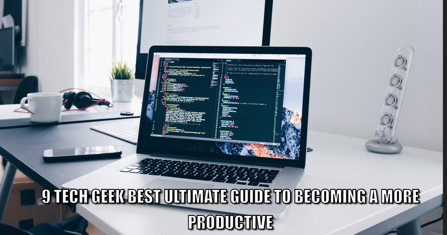 9 Tech Geek Best Ultimate Guide To Becoming A More Productive