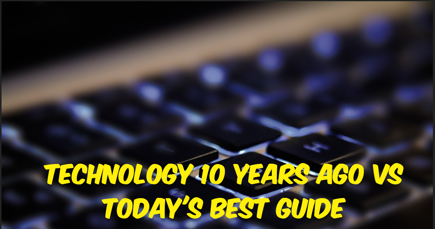 Technology 10 years ago vs Today's Best Guide