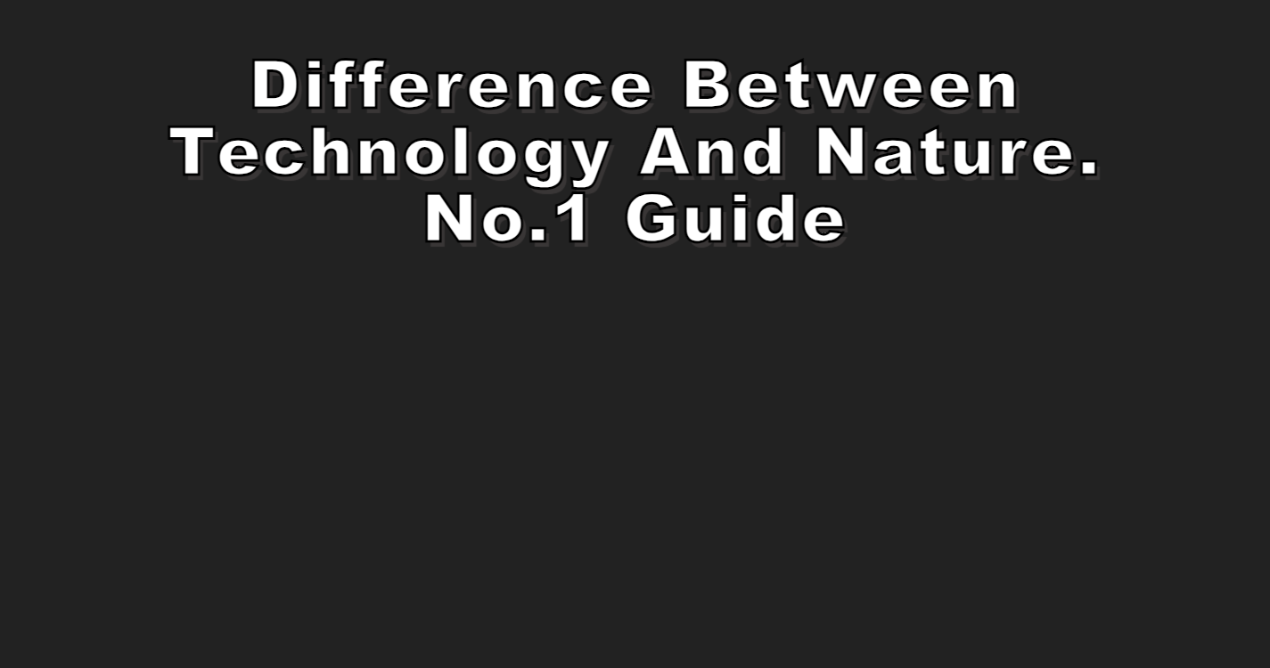 Difference Between Technology and Nature. No.1 Guide