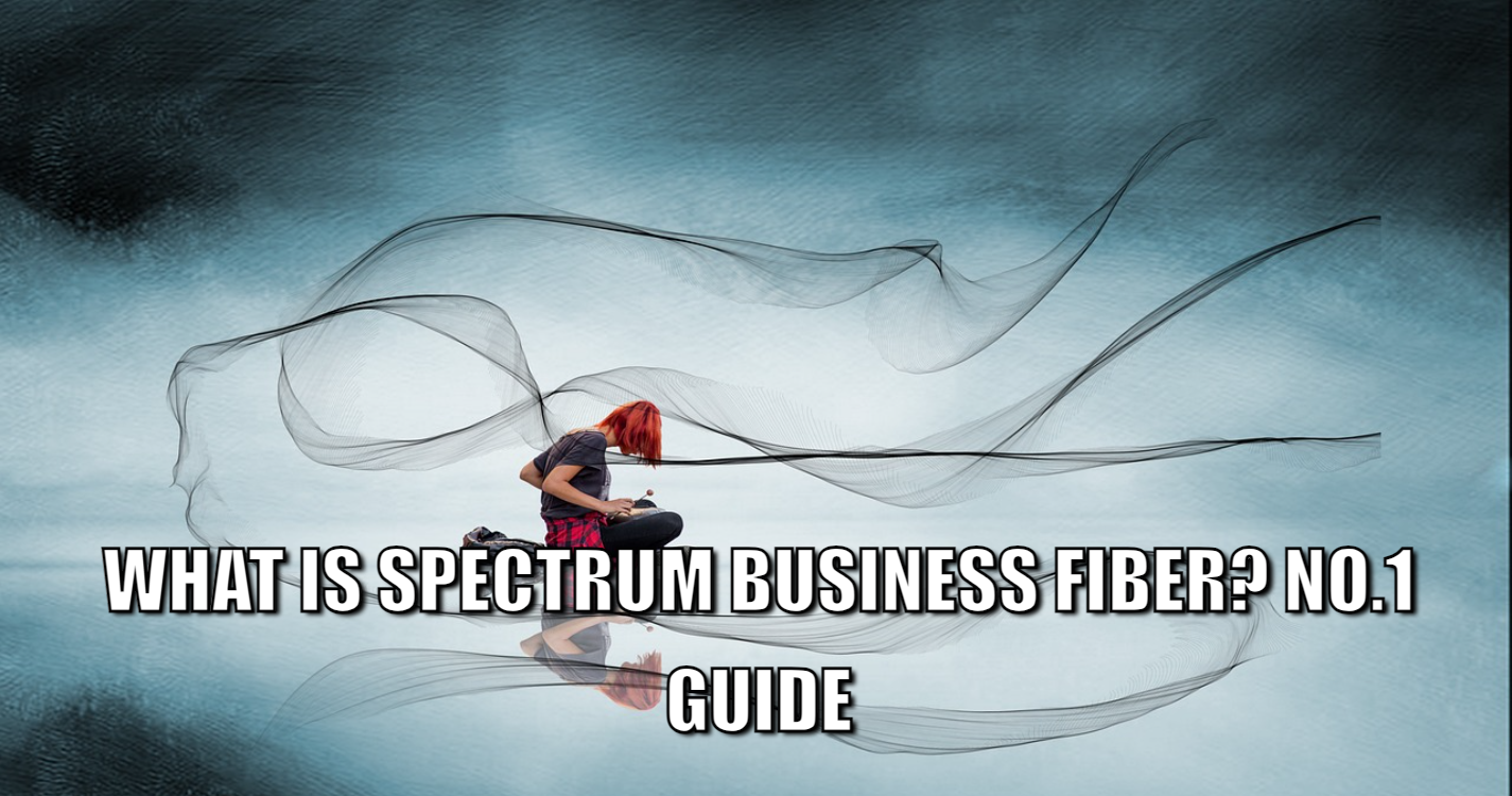 What is Spectrum Business Fiber? No.1 Guide